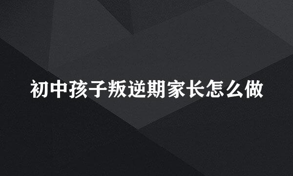 初中孩子叛逆期家长怎么做
