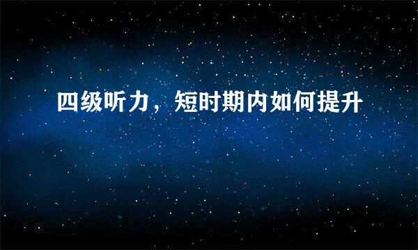 四级听力，短时期内如何提升