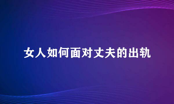 女人如何面对丈夫的出轨