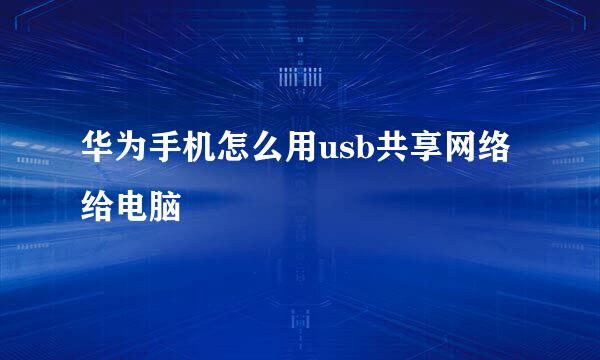 华为手机怎么用usb共享网络给电脑