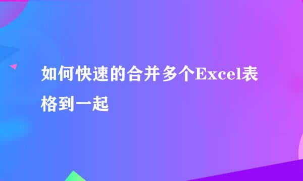 如何快速的合并多个Excel表格到一起