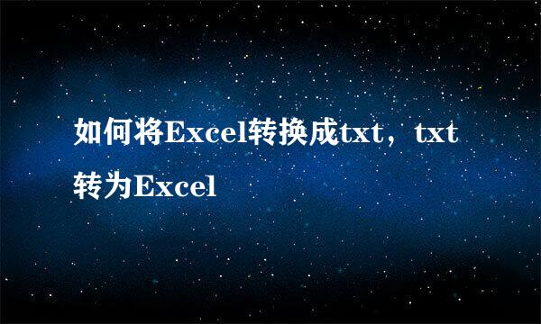 如何将Excel转换成txt，txt转为Excel