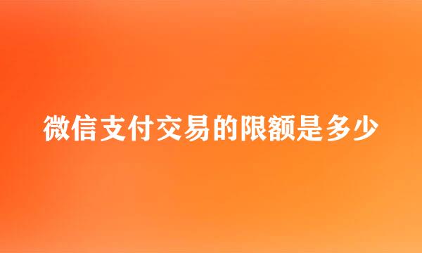 微信支付交易的限额是多少