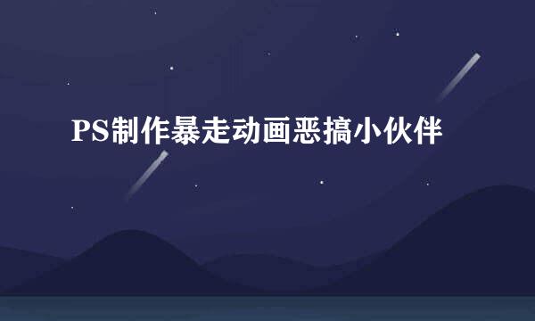 PS制作暴走动画恶搞小伙伴