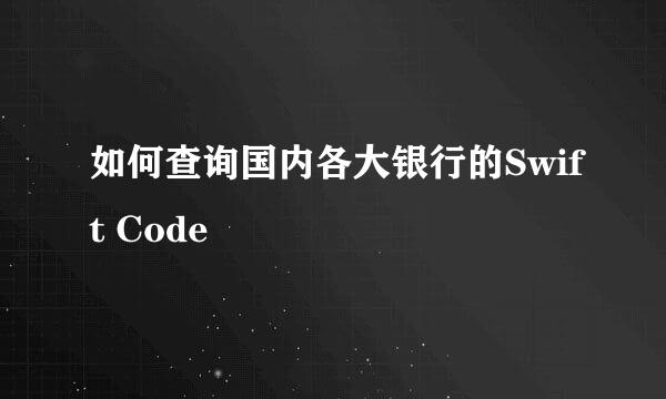 如何查询国内各大银行的Swift Code
