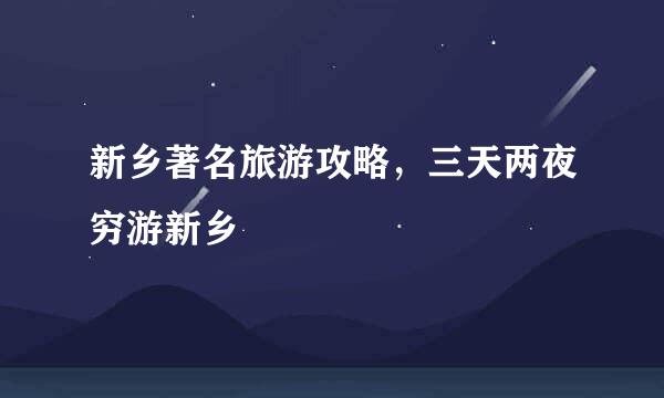 新乡著名旅游攻略，三天两夜穷游新乡