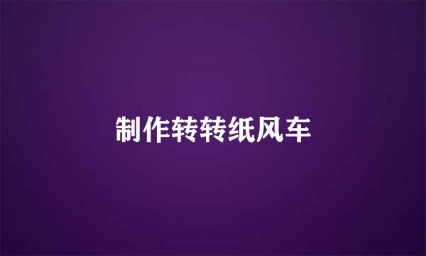 制作转转纸风车