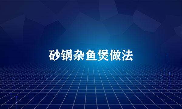 砂锅杂鱼煲做法