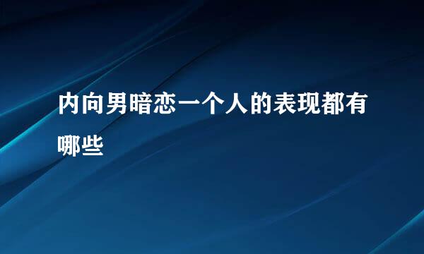 内向男暗恋一个人的表现都有哪些