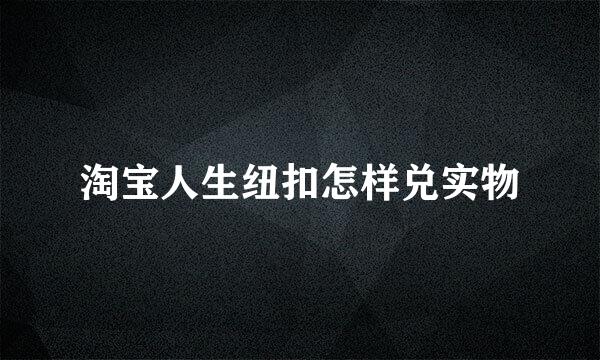 淘宝人生纽扣怎样兑实物