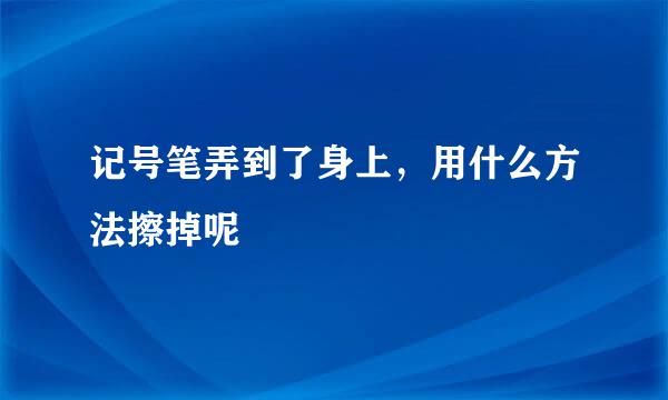 记号笔弄到了身上，用什么方法擦掉呢
