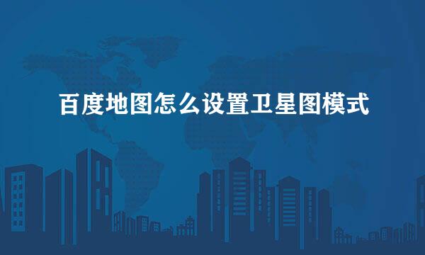 百度地图怎么设置卫星图模式