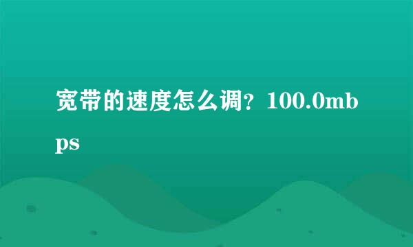 宽带的速度怎么调？100.0mbps