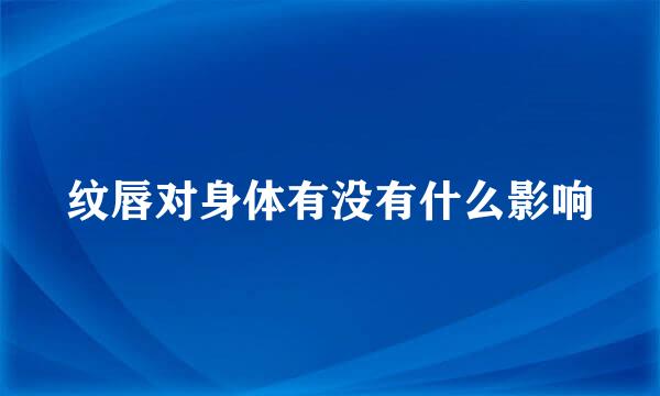 纹唇对身体有没有什么影响