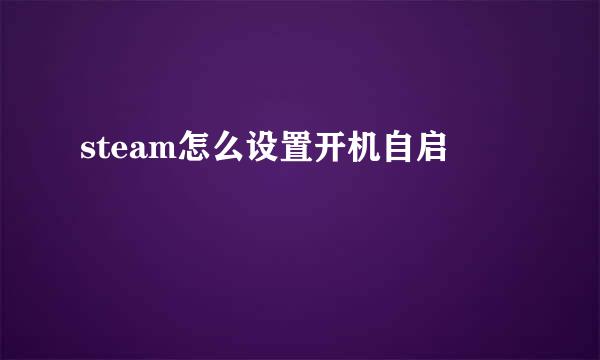 steam怎么设置开机自启