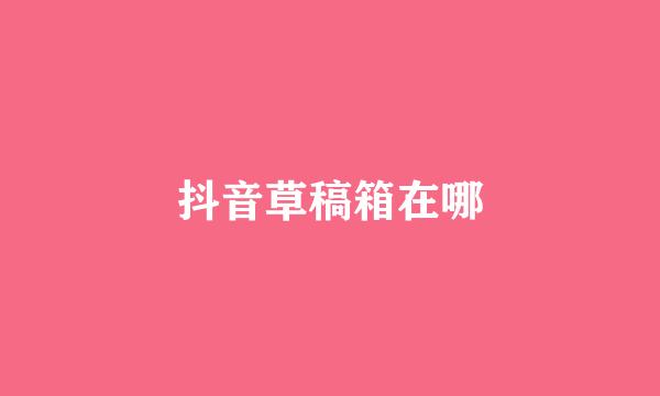 抖音草稿箱在哪