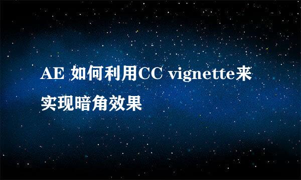 AE 如何利用CC vignette来实现暗角效果
