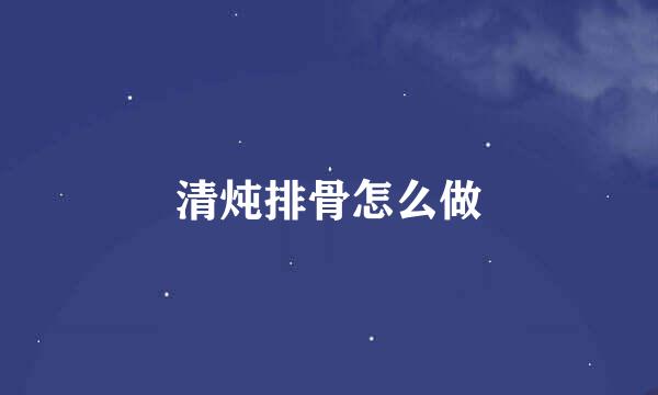 清炖排骨怎么做