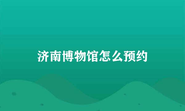 济南博物馆怎么预约