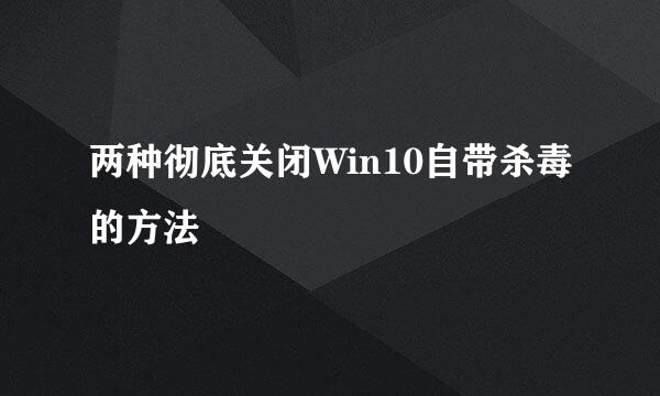 两种彻底关闭Win10自带杀毒的方法