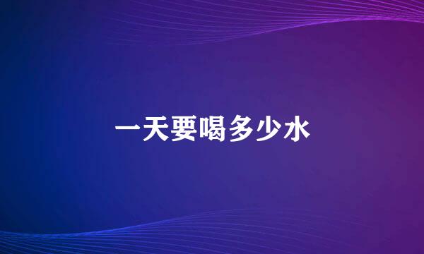 一天要喝多少水