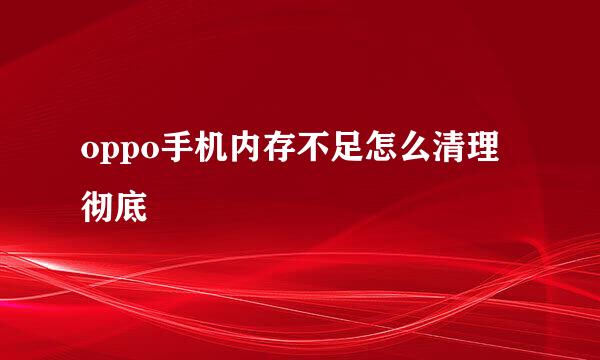 oppo手机内存不足怎么清理彻底