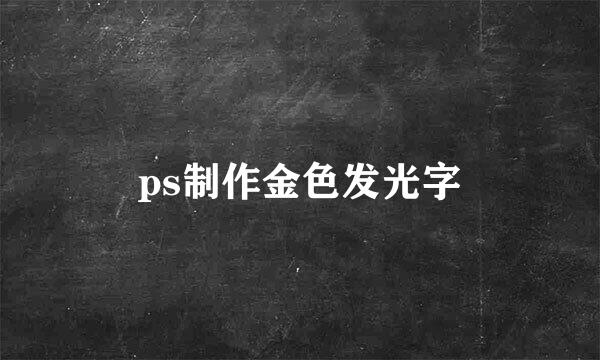 ps制作金色发光字