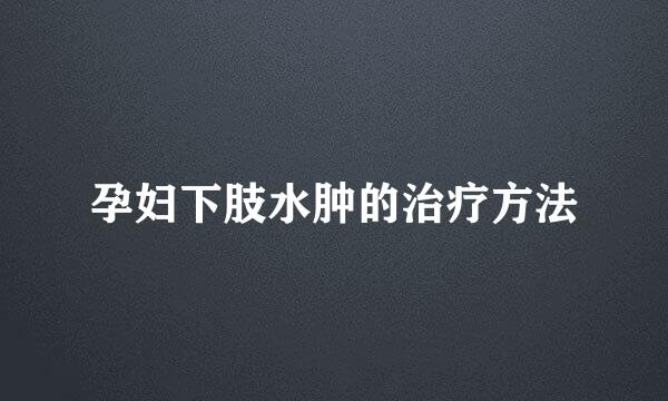 孕妇下肢水肿的治疗方法