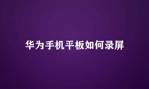 华为手机平板如何录屏