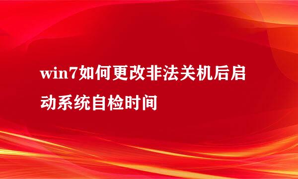 win7如何更改非法关机后启动系统自检时间