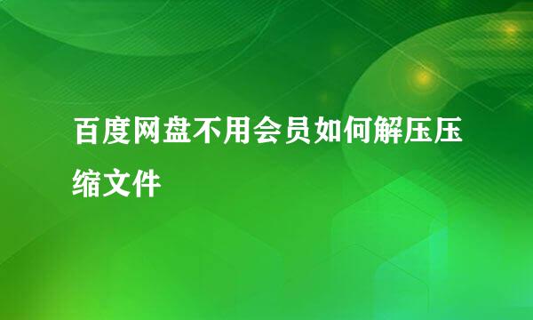百度网盘不用会员如何解压压缩文件
