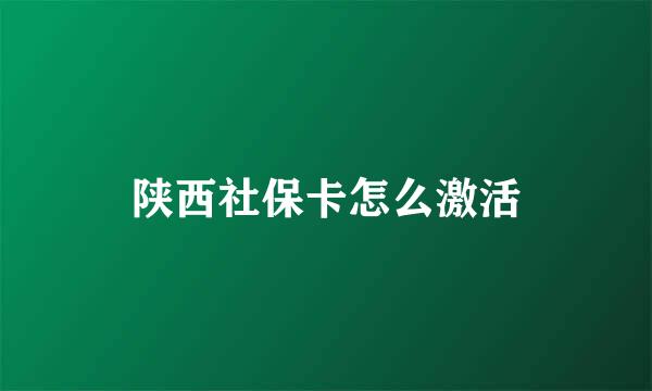 陕西社保卡怎么激活