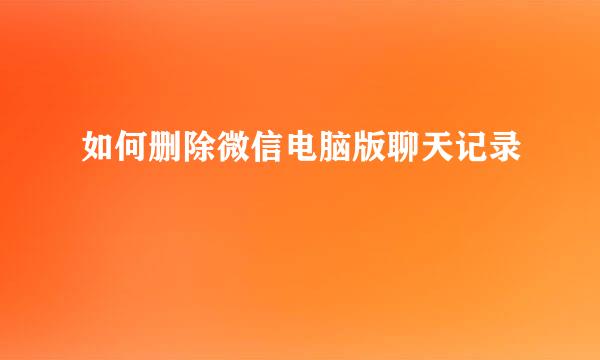 如何删除微信电脑版聊天记录