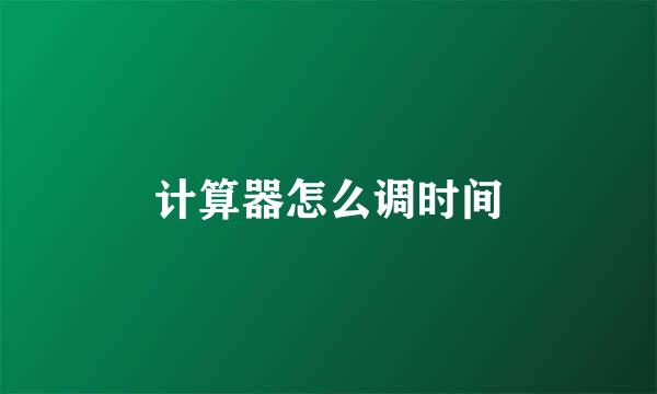 计算器怎么调时间