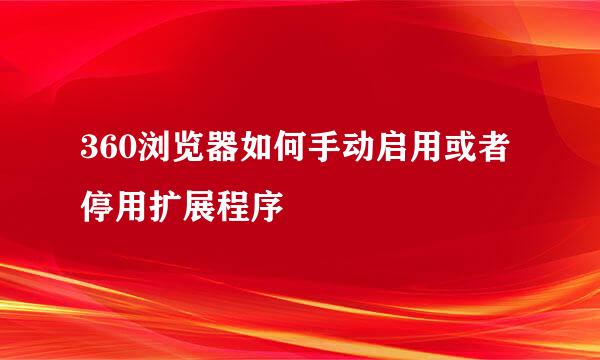 360浏览器如何手动启用或者停用扩展程序