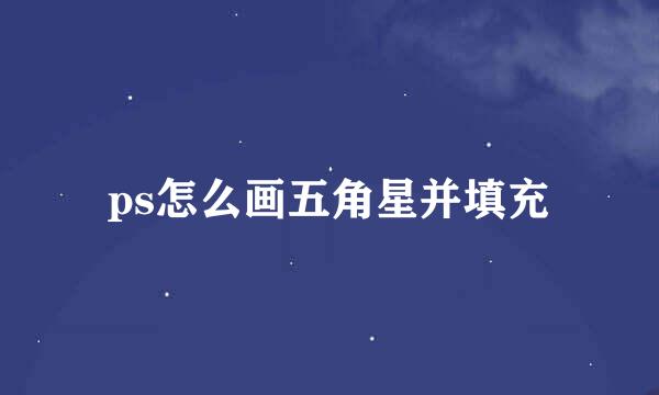 ps怎么画五角星并填充