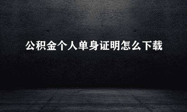 公积金个人单身证明怎么下载