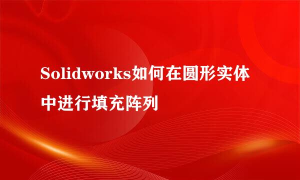 Solidworks如何在圆形实体中进行填充阵列