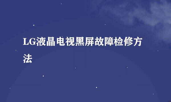 LG液晶电视黑屏故障检修方法