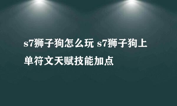 s7狮子狗怎么玩 s7狮子狗上单符文天赋技能加点