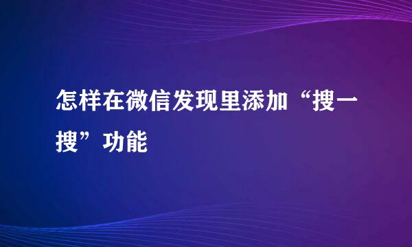 怎样在微信发现里添加“搜一搜”功能