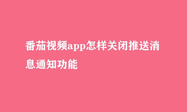 番茄视频app怎样关闭推送消息通知功能