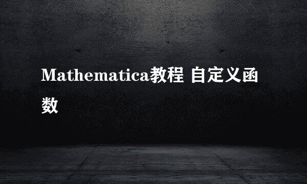 Mathematica教程 自定义函数