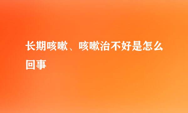 长期咳嗽、咳嗽治不好是怎么回事