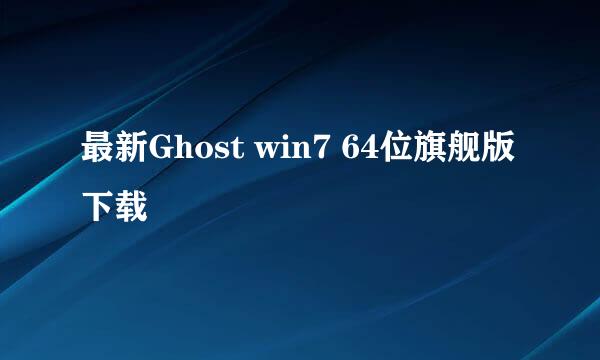 最新Ghost win7 64位旗舰版下载