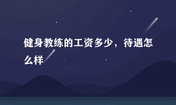 健身教练的工资多少，待遇怎么样