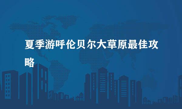 夏季游呼伦贝尔大草原最佳攻略