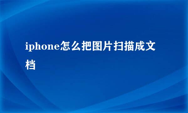 iphone怎么把图片扫描成文档