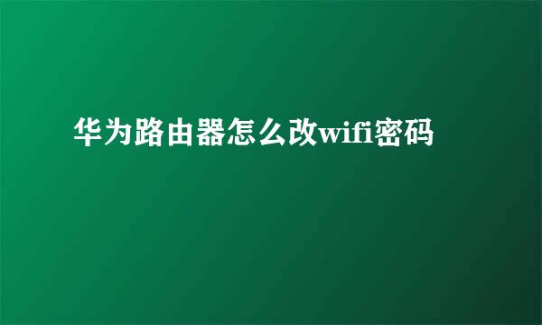 华为路由器怎么改wifi密码