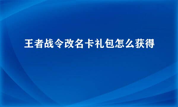 王者战令改名卡礼包怎么获得